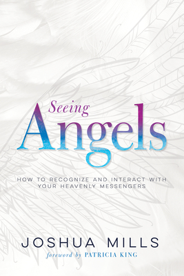 Seeing Angels: How to Recognize and Interact with Your Heavenly Messengers - Joshua Mills