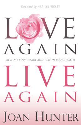 Love Again, Live Again: Restore Your Heart and Regain Your Health - Joan Hunter