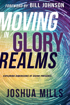 Moving in Glory Realms: Exploring Dimensions of Divine Presence - Joshua Mills