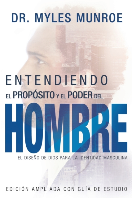 Entendiendo El Prop�sito Y El Poder del Hombre: El Dise�o de Dios Para La Identidad Masculina - Myles Munroe