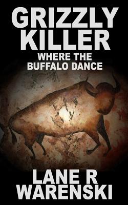 Grizzly Killer: Where The Buffalo Dance - Lane R. Warenski