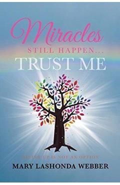 Miracles Still Happen... Trust Me: Giving Up Is Not an Option - Mary Lashonda Webber