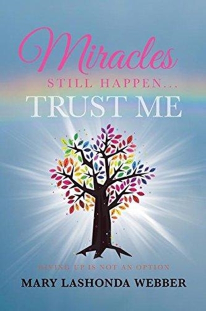 Miracles Still Happen... Trust Me: Giving Up Is Not an Option - Mary Lashonda Webber