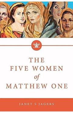 The Five Women of Mathew One: A Seven-Week Study of Women in the Bible - Janet S. Jagers