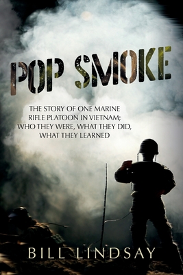 Pop Smoke: The Story of One Marine Rifle Platoon in Vietnam; Who They Were, What They Did, What They Learned - Bill Lindsay