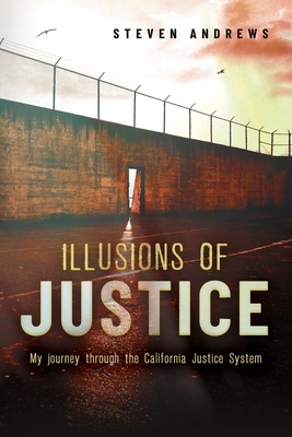 Illusions of Justice: My Journey Through the California Justice System - Steven Andrews