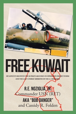 Free Kuwait: My Adventures with the Kuwaiti Air Force in Operation Desert Storm and the Last Combat Missions of the A-4 Skyhawk - R. E. Noziglia Commander Usn (ret)