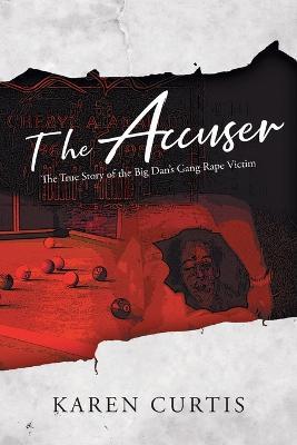 The Accuser: The True Story of the Big Dan's Gang Rape Victim - Karen Curtis