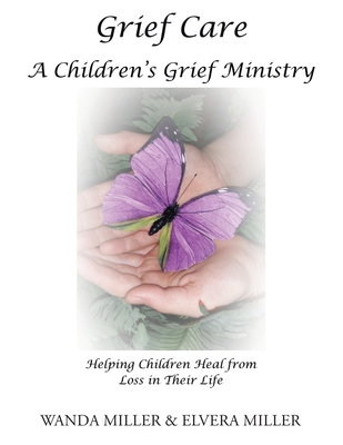 Grief Care: A Children's Grief Ministry: Helping Children Heal from Loss in Their Life - Wanda Miller