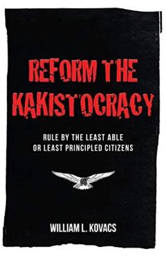 Reform the Kakistocracy: Rule by the Least Able or Least Principled Citizens - William L. Kovacs