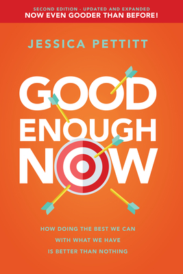 Good Enough Now: How Doing the Best We Can with What We Have Is Better Than Nothing (Second Edition: Updated and Expanded) - Jessica Pettitt