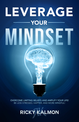 Leverage Your Mindset: Overcome Limiting Beliefs and Amplify Your Life!: Be Less Stressed, Be Happier, and Be More Mindful - Ricky Kalmon