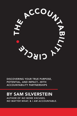 The Accountability Circle: Discovering Your True Purpose, Potential, and Impact...with Accountability Partnerships - Sam Silverstein