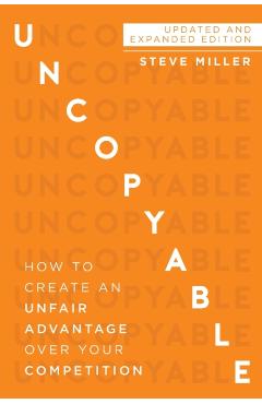 Uncopyable: How to Create an Unfair Advantage Over Your Competition (Updated and Expanded Edition) - Steve Miller