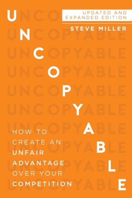 Uncopyable: How to Create an Unfair Advantage Over Your Competition (Updated and Expanded Edition) - Steve Miller