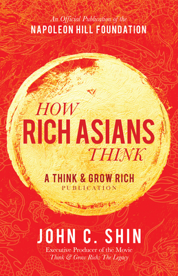 How Rich Asians Think: A Think and Grow Rich Publication - John C. Shin
