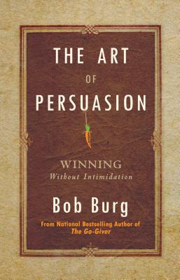 The Art of Persuasion: Winning Without Intimidation - Bob Burg