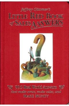 Jeffrey Gitomer's Little Red Book of Sales Answers: 99.5 Real World Answers That Make Sense, Make Sales, and Make Money - Jeffrey Gitomer