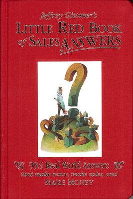 Jeffrey Gitomer's Little Red Book of Sales Answers: 99.5 Real World Answers That Make Sense, Make Sales, and Make Money - Jeffrey Gitomer