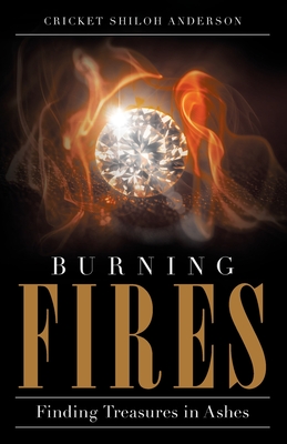 Burning Fires: Finding Treasures in Ashes - Cricket Shiloh Anderson