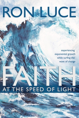 Faith at the Speed of Light: Experiencing Exponential Growth While Surfing the Wave of Change - Ron Luce