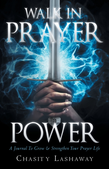 Walk in Prayer Power: A Journal To Grow And Strengthen Your Prayer Life - Chasity Lashaway