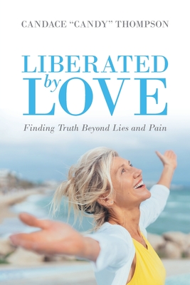 Liberated by Love: Finding Truth Beyond Lies and Pain - Candace Candy Thompson