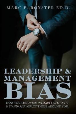 Leadership and Management Bias: How Your Behavior, Integrity, Authority, and Standards Impact Those Around You - Sr. Edd Marc Edgar Royster