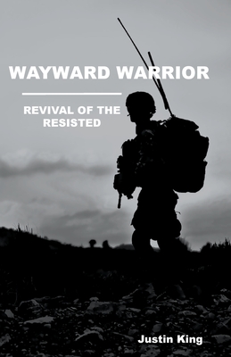 Wayward Warrior: Revival of the Resisted - Justin King