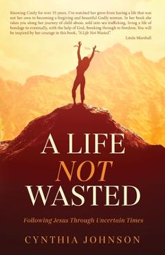 Coperta cărții 'A Life Not Wasted: Following Jesus Through Uncertain Times - Cynthia Johnson'