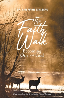 The Faith Walk: Becoming One With God: Understanding the Benefits of a United Journey - Ann Marie Ginsberg