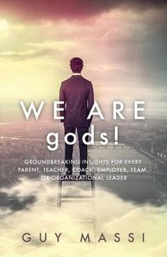 Coperta cărții 'We Are gods!: Groundbreaking Insights for Every Parent, Teacher, Coach, Employer, Team, or Organizational Leader - Guy'