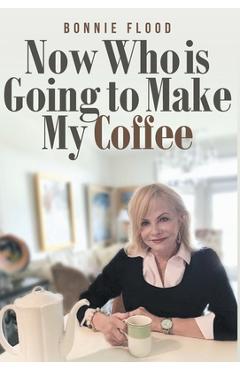 Poza produsului Now Who is Going to Make My Coffee - Bonnie Flood