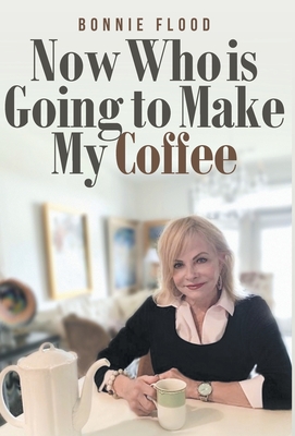 Now Who is Going to Make My Coffee - Bonnie Flood