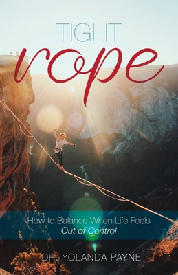 Tight Rope: How to Balance When Life Feels Out of Control - Yolanda Payne