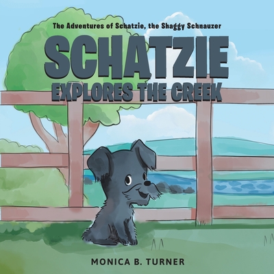 Schatzie Explores The Creek: The Adventures of Schatzie, the Shaggy Schnauzer - Monica B. Turner