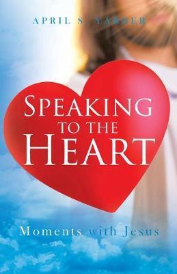 Speaking to the Heart: Moments with Jesus - April S. Yarber