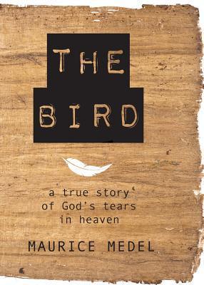 The Bird: The True Story of God's tears in Heaven - Maurice Medel