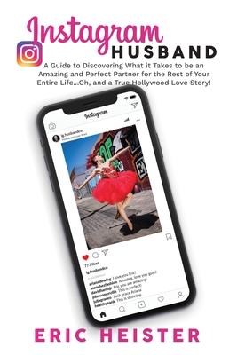 Instagram Husband: A Guide to Discovering What it Takes to be an Amazing and Perfect Partner for the Rest of Your Entire Life... Oh, and - Eric Heister
