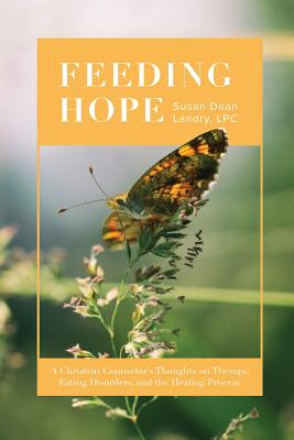 Feeding Hope: A Christian Counselor's Thoughts on Therapy, Eating Disorders, and the Healing Process - Susan Landry