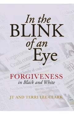 In the Blink of an Eye: Forgiveness in Black and White - Jt Clark