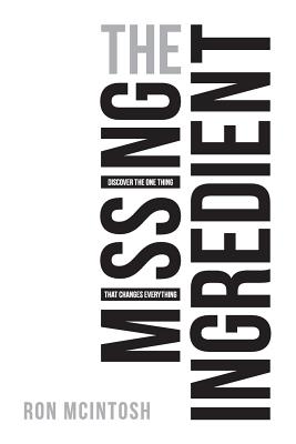 The Missing Ingredient: Discover the One Thing That Changes Everything - Ron Mcintosh