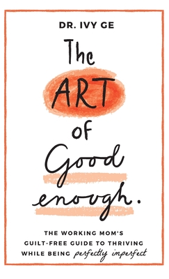 The Art of Good Enough: The Working Mom's Guilt-Free Guide to Thriving While Being Perfectly Imperfect - Ivy Ge