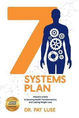 7 Systems Plan: Proven Steps to Amazing Health Transformations and Lasting Weight Loss - Pat Luse