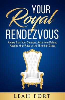 Your Royal Rendezvous: Awake from Your Slumber, Arise from Defeat, Acquire Your Place at the Throne of Grace - Leah C. Fort