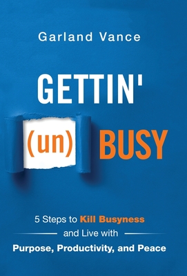 Gettin' (un)Busy: 5 Steps to Kill Busyness and Live with Purpose, Productivity, and Peace - Garland Vance