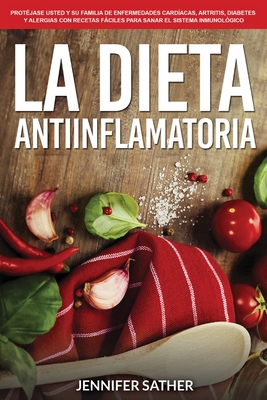 La Dieta Antiinflamatoria: Prot�jase usted y su familia de enfermedades card�acas, artritis, diabetes y alergias con recetas f�ciles para sanar e - Jennifer Sather