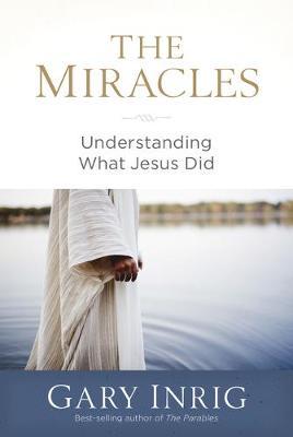 The Miracles: Understanding What Jesus Did - Gary Inrig
