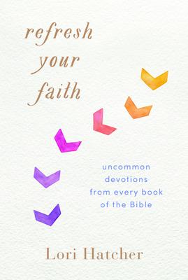 Refresh Your Faith: Uncommon Devotions from Every Book of the Bible - Lori Hatcher