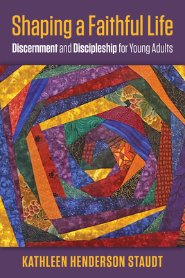 Shaping a Faithful Life: Discernment and Discipleship for Young Adults - Kathleen Henderson Staudt